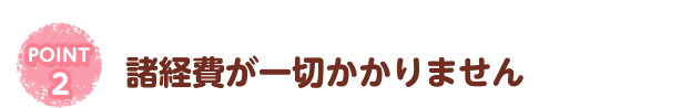 諸経費が一切かかりません