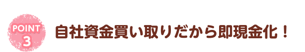 自社資金買い取りだから即現金化！